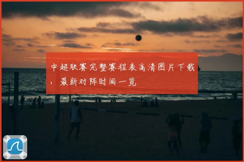 中超联赛完整赛程表高清图片下载，最新对阵时间一览
