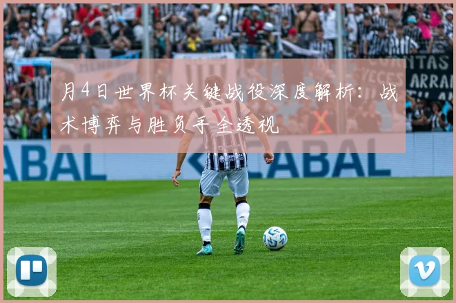 月4日世界杯关键战役深度解析:战术博弈与胜负手全透视