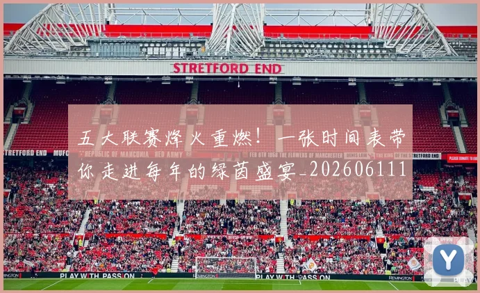 五大联赛烽火重燃！一张时间表带你走进每年的绿茵盛宴_20260611141748