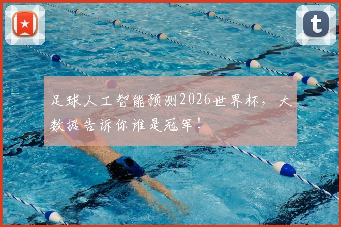 足球人工智能预测2026世界杯,大数据告诉你谁是冠军!