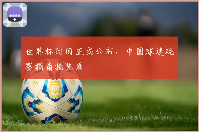 世界杯时间正式公布，中国球迷观赛指南抢先看