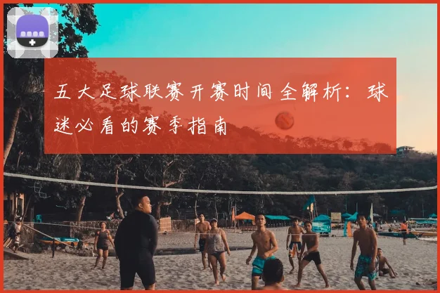 五大足球联赛开赛时间全解析:球迷必看的赛季指南