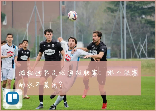 揭秘世界足坛顶级联赛:哪个联赛的水平最高?