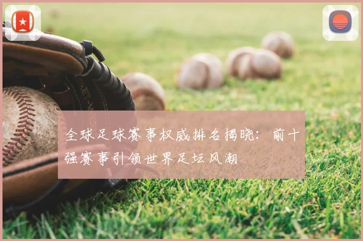 全球足球赛事权威排名揭晓：前十强赛事引领世界足坛风潮