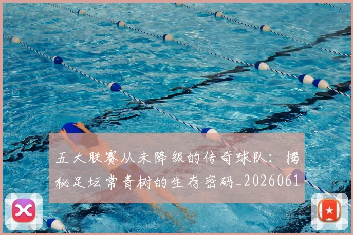 五大联赛从未降级的传奇球队:揭秘足坛常青树的生存密码_20260611141013