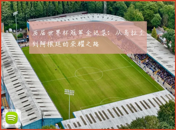 历届世界杯冠军全记录：从乌拉圭到阿根廷的荣耀之路