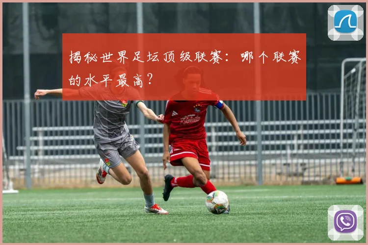 揭秘世界足坛顶级联赛：哪个联赛的水平最高？