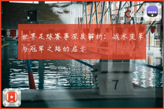 世界足球赛事深度解析：战术变革与冠军之路的启示