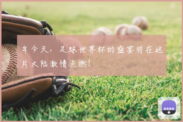 年今天,足球世界杯的盛宴将在这片大陆激情点燃!