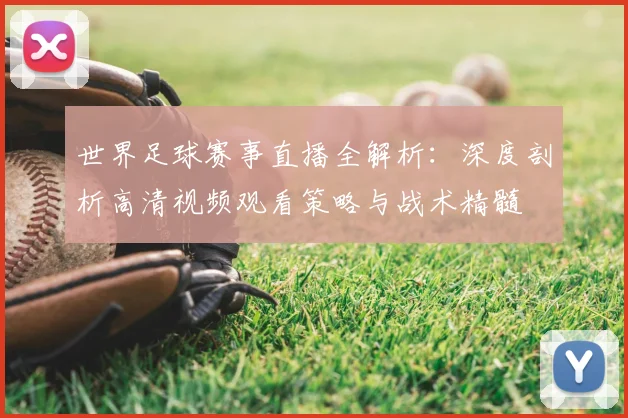 世界足球赛事直播全解析:深度剖析高清视频观看策略与战术精髓