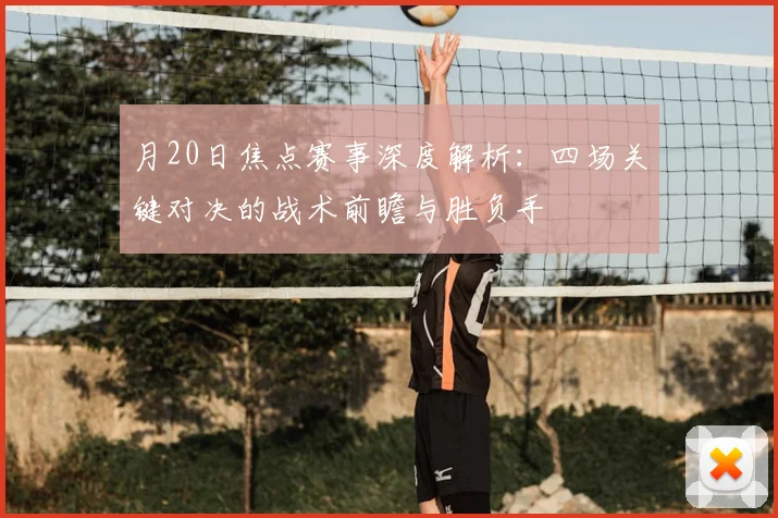 月20日焦点赛事深度解析:四场关键对决的战术前瞻与胜负手