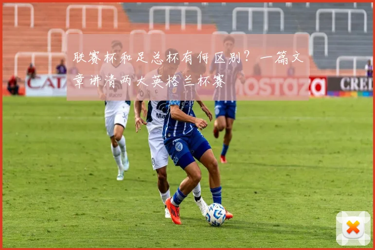 联赛杯和足总杯有何区别？一篇文章讲清两大英格兰杯赛