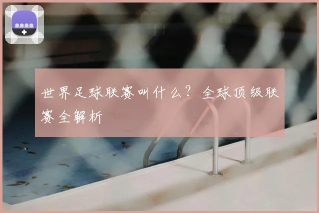 世界足球联赛叫什么?全球顶级联赛全解析