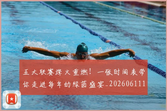 五大联赛烽火重燃!一张时间表带你走进每年的绿茵盛宴_20260611141748