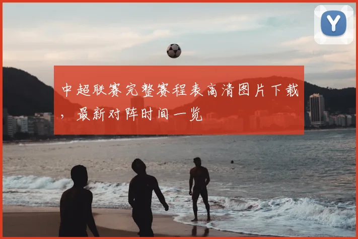 中超联赛完整赛程表高清图片下载，最新对阵时间一览