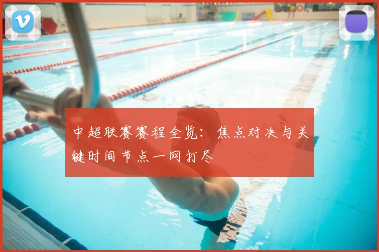 中超联赛赛程全览:焦点对决与关键时间节点一网打尽