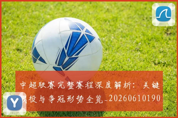 中超联赛完整赛程深度解析：关键战役与争冠形势全览_20260610190522