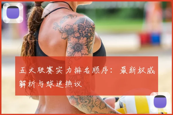 五大联赛实力排名顺序：最新权威解析与球迷热议