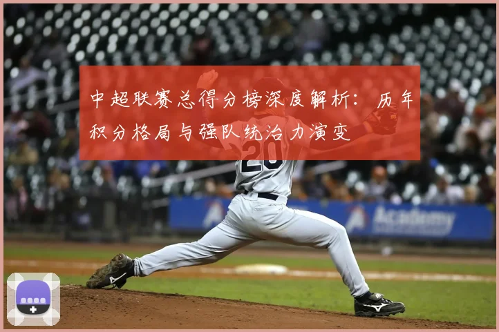中超联赛总得分榜深度解析：历年积分格局与强队统治力演变