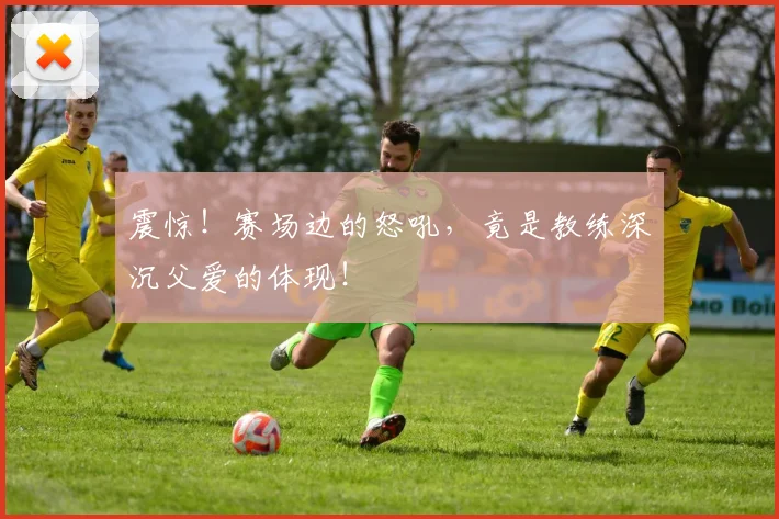 震惊！赛场边的怒吼，竟是教练深沉父爱的体现！
